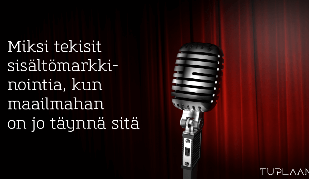 Miksi tekisit sisältömarkkinointia, kun maailmahan on jo sitä täynnä?