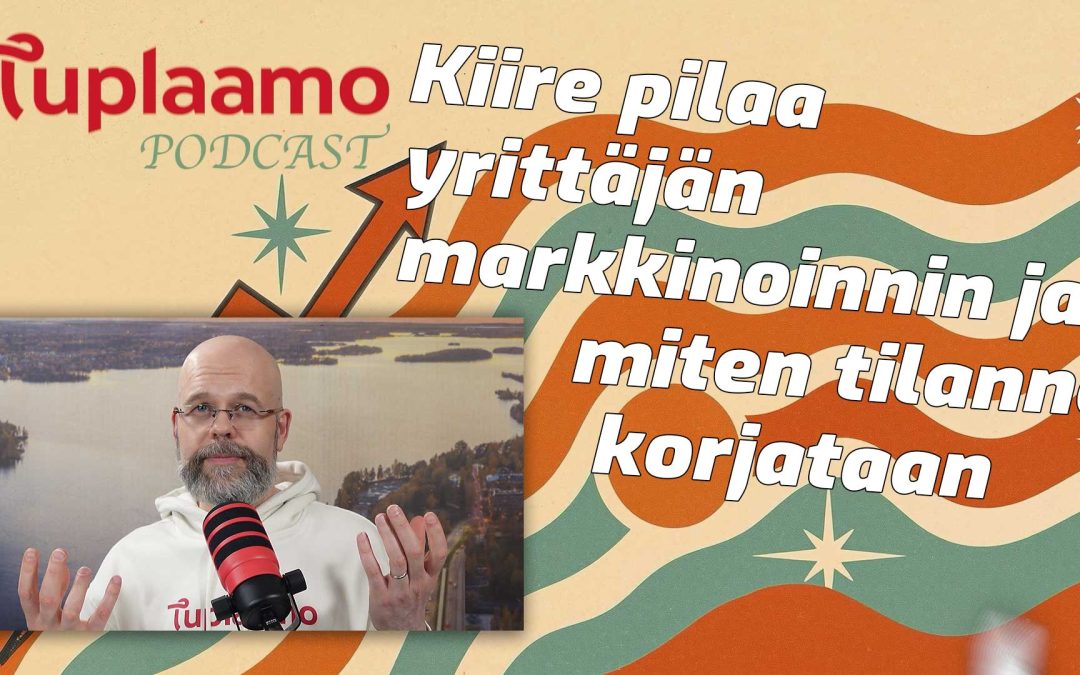 Kiire pilaa yrittäjän markkinoinnin ja miten tilanne korjataan – Tuplaamo-podcast